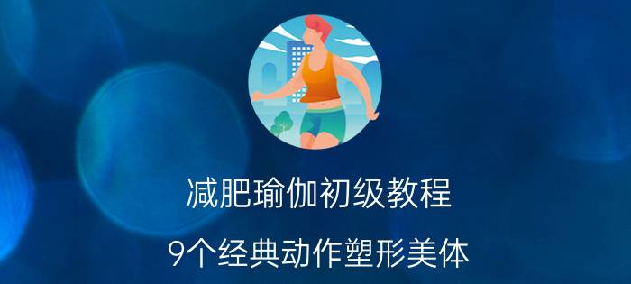 减肥瑜伽初级教程 9个经典动作塑形美体